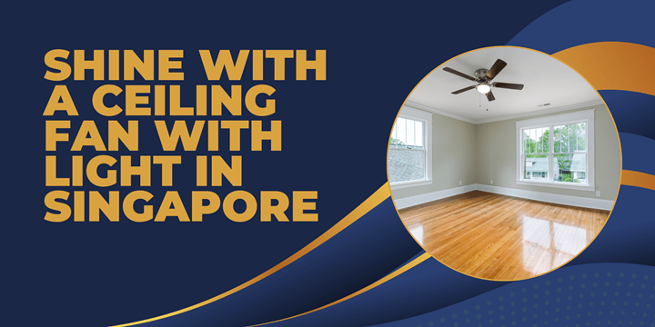 Shine with a Ceiling Fan with Light in&nbsp;Singapore